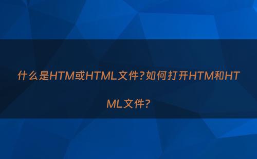 什么是HTM或HTML文件?如何打开HTM和HTML文件?