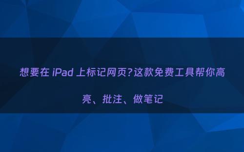 想要在 iPad 上标记网页?这款免费工具帮你高亮、批注、做笔记