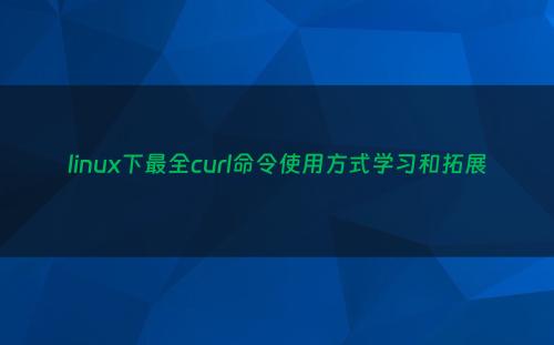 linux下最全curl命令使用方式学习和拓展