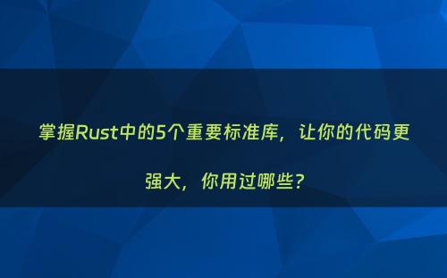 掌握Rust中的5个重要标准库，让你的代码更强大，你用过哪些?