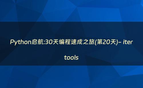 Python启航:30天编程速成之旅(第20天)- itertools