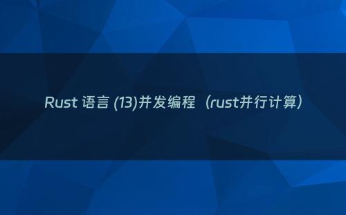 Rust 语言 (13)并发编程（rust并行计算）