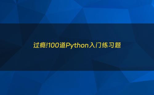 过瘾!100道Python入门练习题