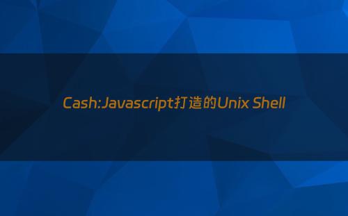 Cash:Javascript打造的Unix Shell