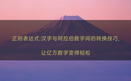 正则表达式:汉字与阿拉伯数字间的转换技巧，让亿万数字变得轻松