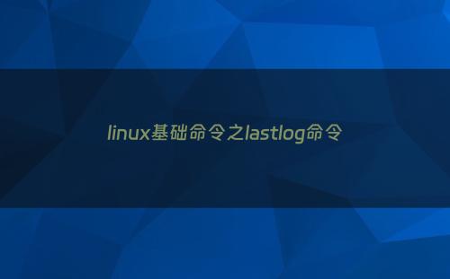 linux基础命令之lastlog命令