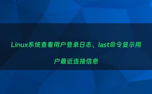 Linux系统查看用户登录日志、last命令显示用户最近连接信息