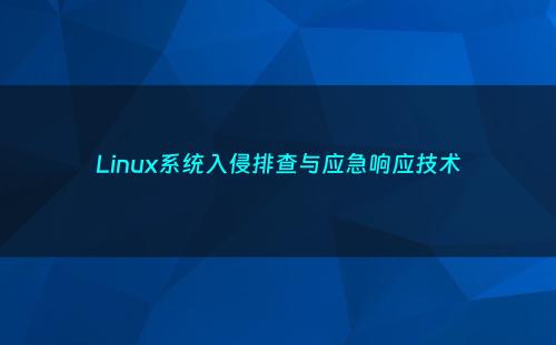 Linux系统入侵排查与应急响应技术
