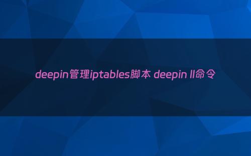 deepin管理iptables脚本 deepin ll命令
