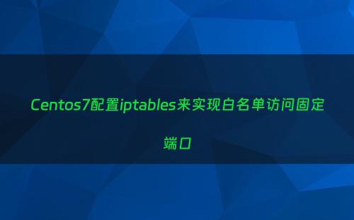 Centos7配置iptables来实现白名单访问固定端口