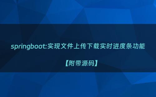 springboot:实现文件上传下载实时进度条功能【附带源码】