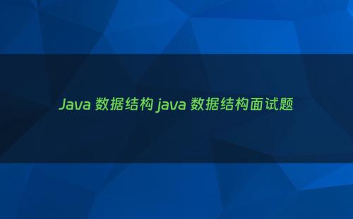 Java 数据结构 java 数据结构面试题