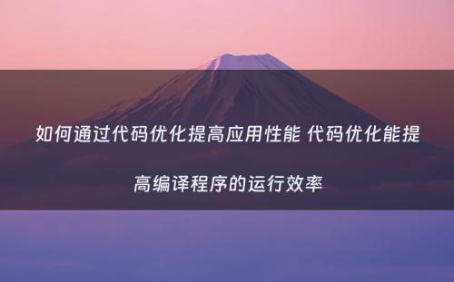 如何通过代码优化提高应用性能 代码优化能提高编译程序的运行效率