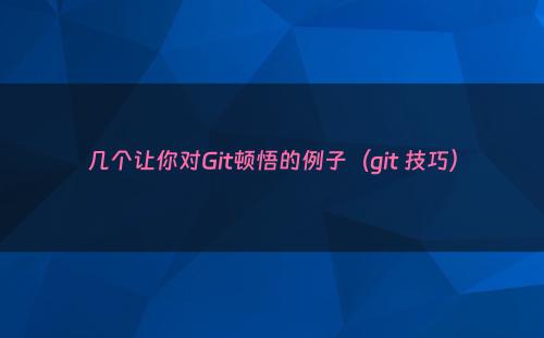 几个让你对Git顿悟的例子（git 技巧）