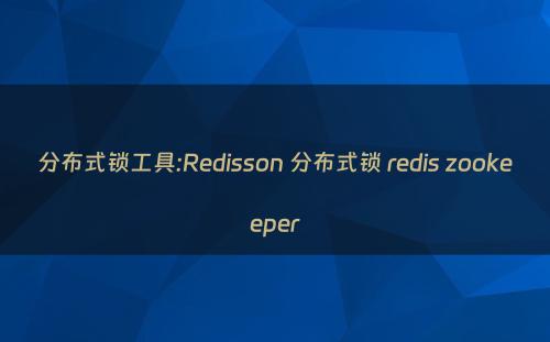 分布式锁工具:Redisson 分布式锁 redis zookeeper