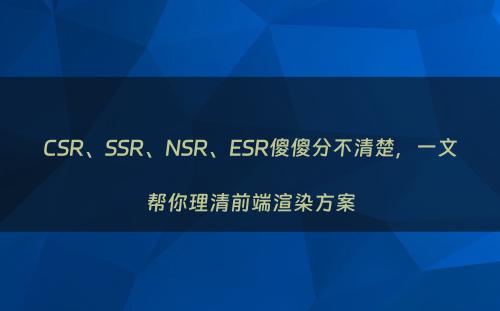 CSR、SSR、NSR、ESR傻傻分不清楚，一文帮你理清前端渲染方案