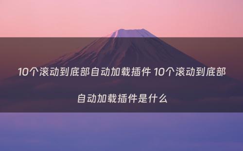 10个滚动到底部自动加载插件 10个滚动到底部自动加载插件是什么