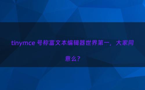 tinymce 号称富文本编辑器世界第一，大家同意么?