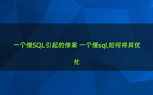 一个慢SQL引起的惨案 一个慢sql,如何将其优化