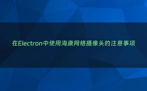 在Electron中使用海康网络摄像头的注意事项