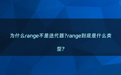 为什么range不是迭代器?range到底是什么类型?