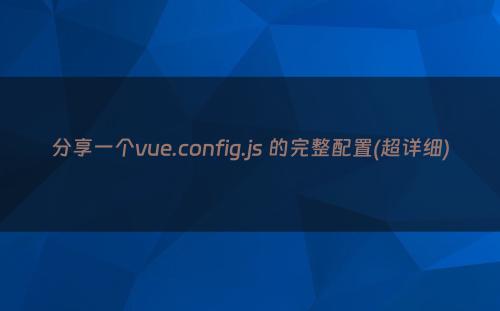 分享一个vue.config.js 的完整配置(超详细)