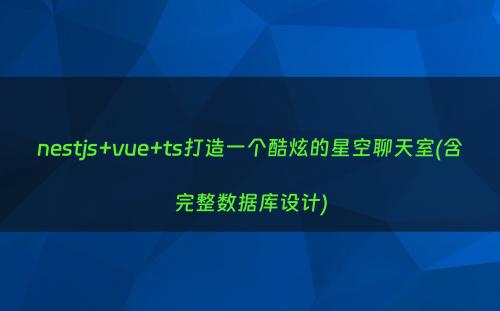 nestjs+vue+ts打造一个酷炫的星空聊天室(含完整数据库设计)