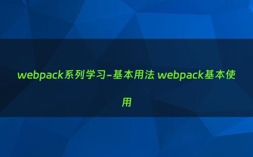 webpack系列学习-基本用法 webpack基本使用