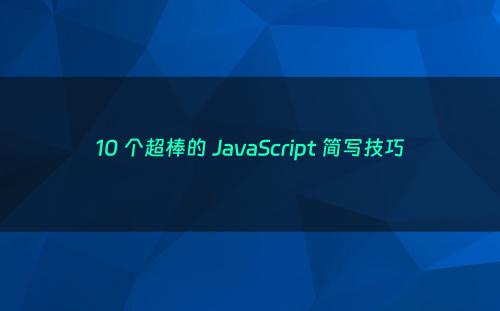 10 个超棒的 JavaScript 简写技巧