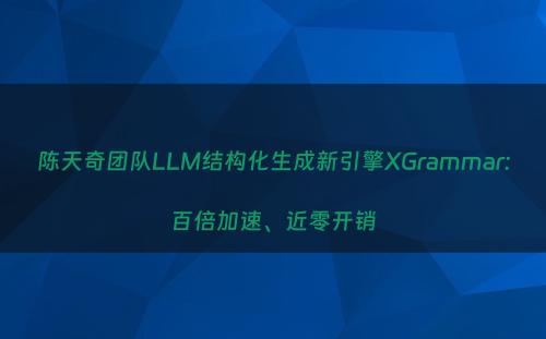陈天奇团队LLM结构化生成新引擎XGrammar:百倍加速、近零开销
