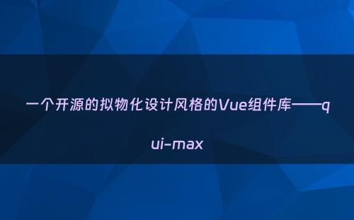 一个开源的拟物化设计风格的Vue组件库——qui-max