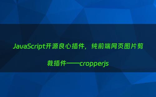 JavaScript开源良心插件，纯前端网页图片剪裁插件——cropperjs