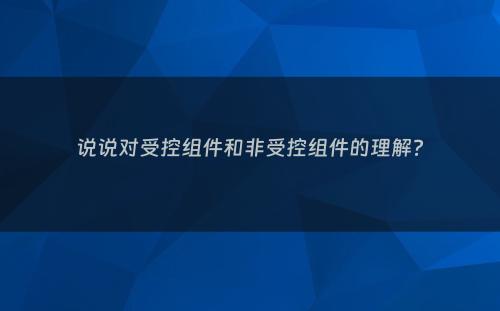 说说对受控组件和非受控组件的理解?