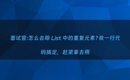 面试官:怎么去除 List 中的重复元素?我一行代码搞定，赶紧拿去用