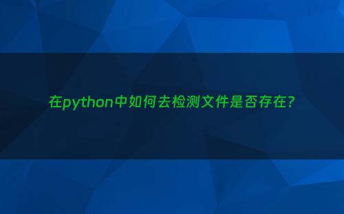 在python中如何去检测文件是否存在?