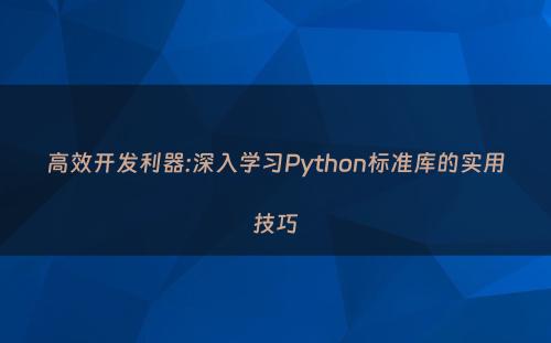 高效开发利器:深入学习Python标准库的实用技巧