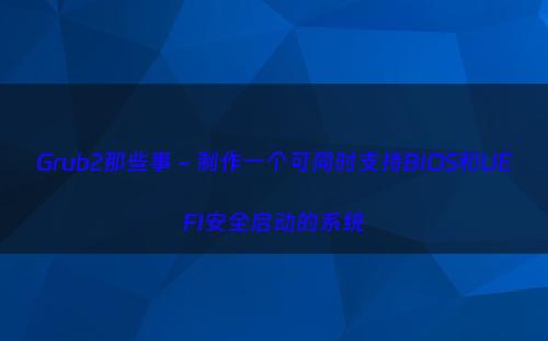 Grub2那些事 - 制作一个可同时支持BIOS和UEFI安全启动的系统