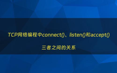 TCP网络编程中connect()、listen()和accept()三者之间的关系