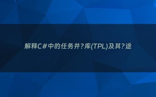 解释C#中的任务并?库(TPL)及其?途