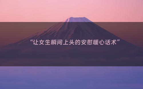 “让女生瞬间上头的安慰暖心话术”