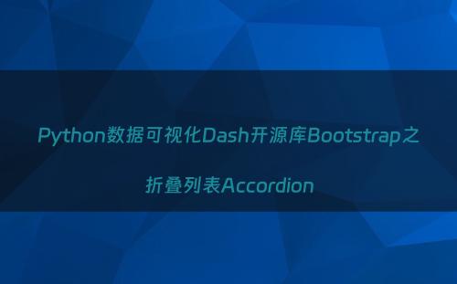 Python数据可视化Dash开源库Bootstrap之折叠列表Accordion