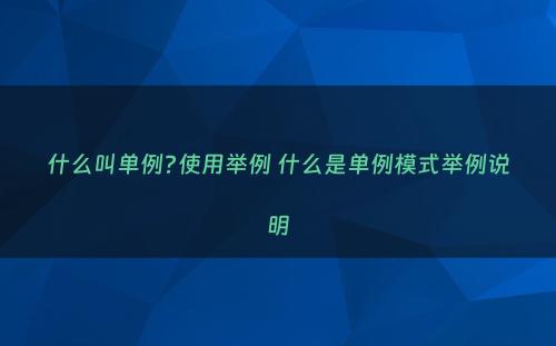 什么叫单例?使用举例 什么是单例模式举例说明