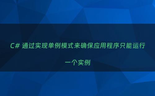C# 通过实现单例模式来确保应用程序只能运行一个实例