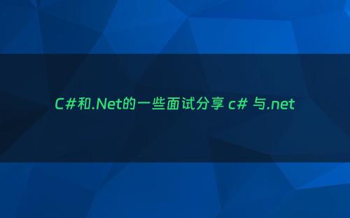 C#和.Net的一些面试分享 c# 与.net