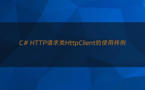 C# HTTP请求类HttpClient的使用样例