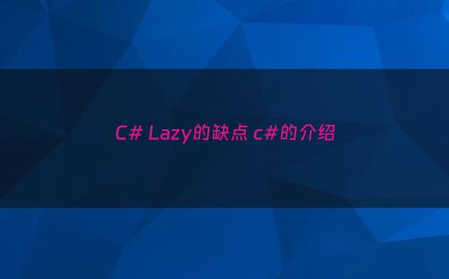 C# Lazy的缺点 c#的介绍