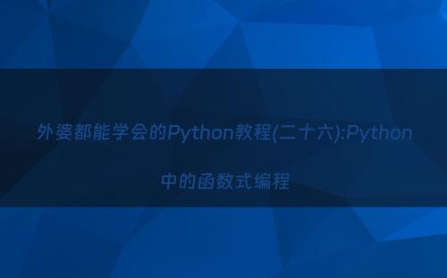 外婆都能学会的Python教程(二十六):Python中的函数式编程