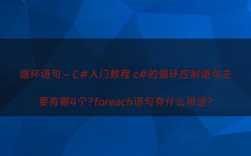 循环语句 - C#入门教程 c#的循环控制语句主要有哪4个?foreach语句有什么用途?