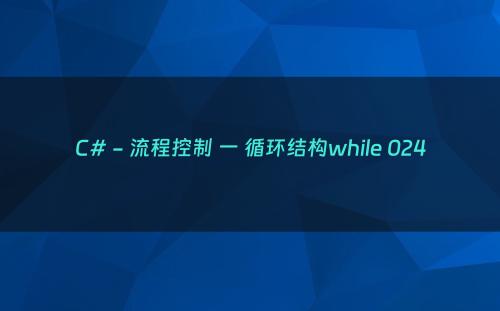 C# - 流程控制 一 循环结构while 024