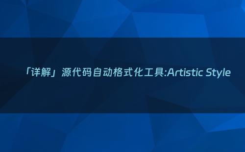 「详解」源代码自动格式化工具:Artistic Style